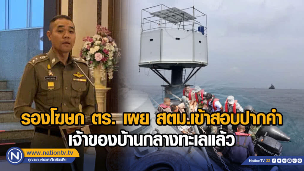 รองโฆษก ตร. เผย สตม.เข้าสอบปากคำเจ้าของบ้านกลางทะเลแล้ว
