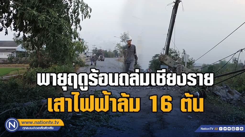 พายุฤดูร้อนถล่มเชียงรายเสาไฟฟ้าล้ม 16 ต้น