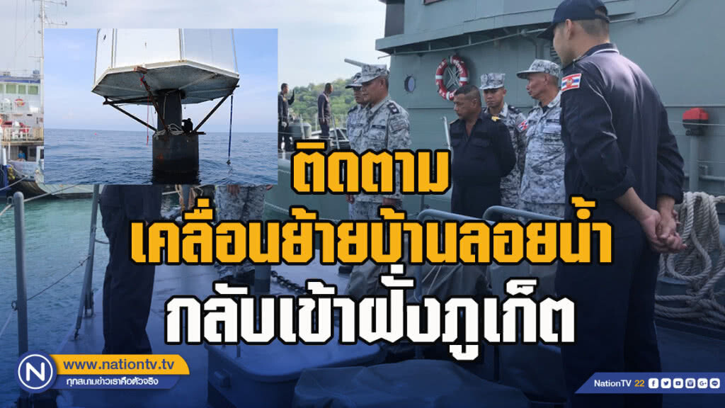 ทัพเรือภาค3 นำคณะสื่อมวลชนติดตามการเคลื่อนย้ายบ้านลอยน้ำกลับเข้าฝั่งภูเก็ต