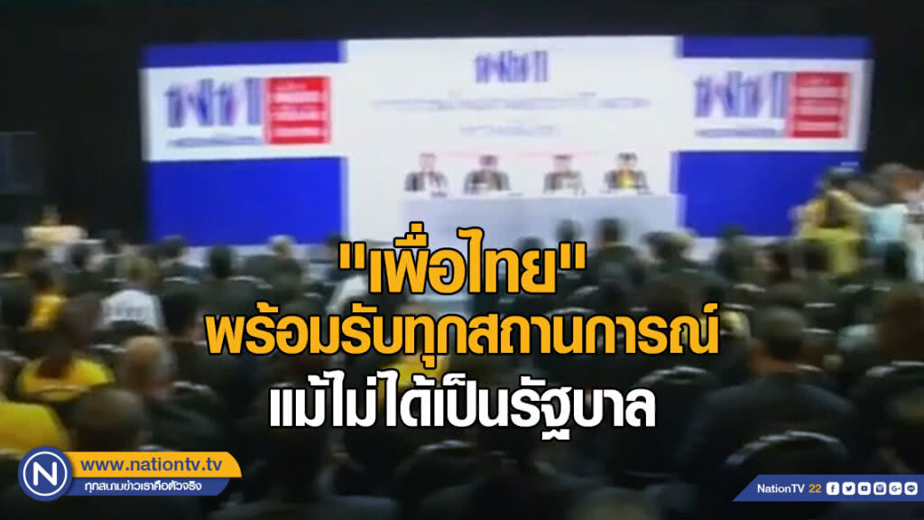 "เพื่อไทย" พร้อมรับทุกสถานการณ์ แม้ไม่ได้เป็นรัฐบาล