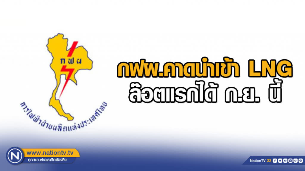 กฟผ.คาดนำเข้า LNG ล๊อตแรกได้ ก.ย. นี้