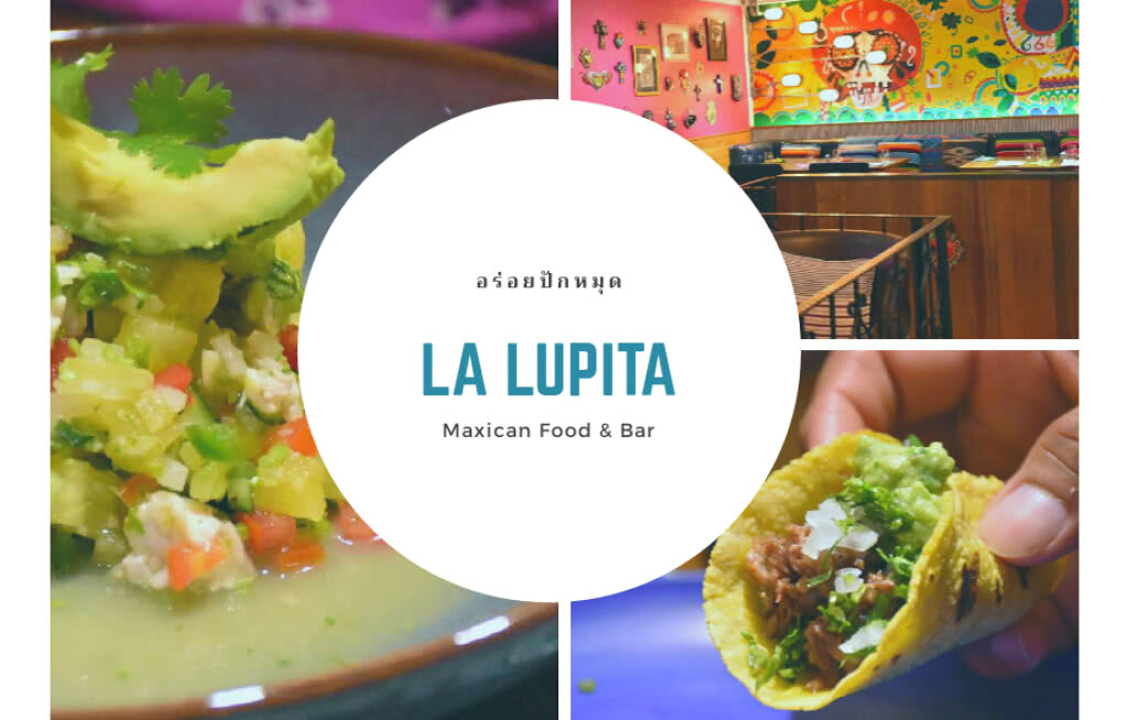 อร่อยปักหมุด : LA LUPITA  สาทร 10, กลิ่นอายและจิตวิญญาณของอาหาร แม็กซิกันโฮมเมด