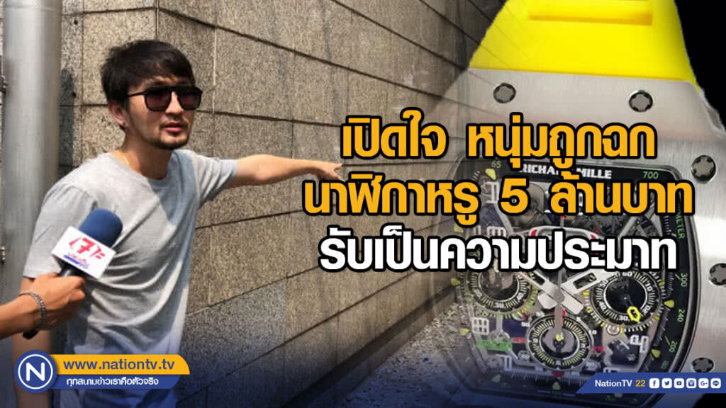 เปิดใจ หนุ่มถูกฉกนาฬิกาหรู 5 ล้านบาท รับเป็นความประมาท