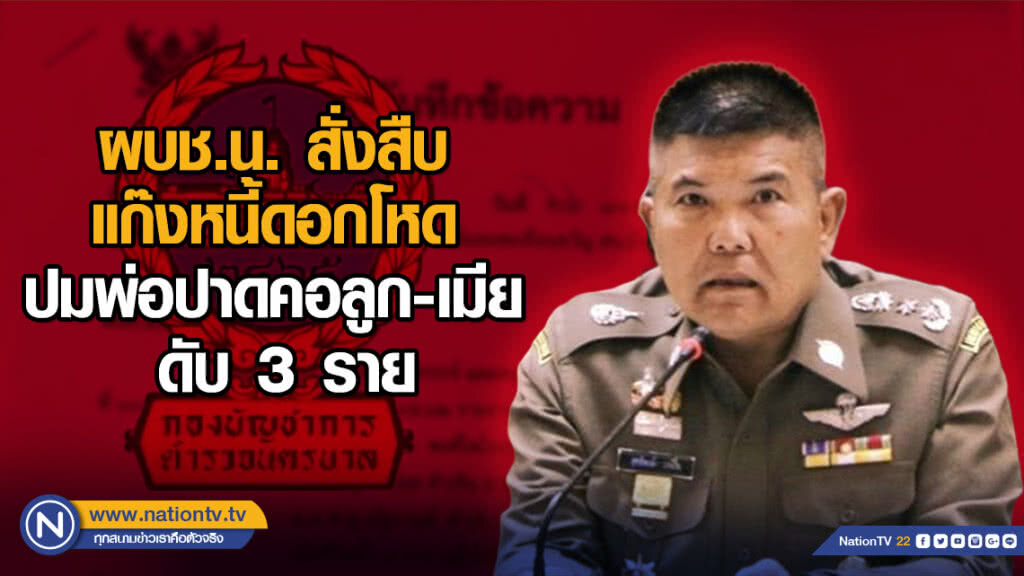 ผบช.น. สังสืบแก๊งหนี้ดอกโหด ปมพ่อปาดคอลูก - เมีย ดับ 3 ราย