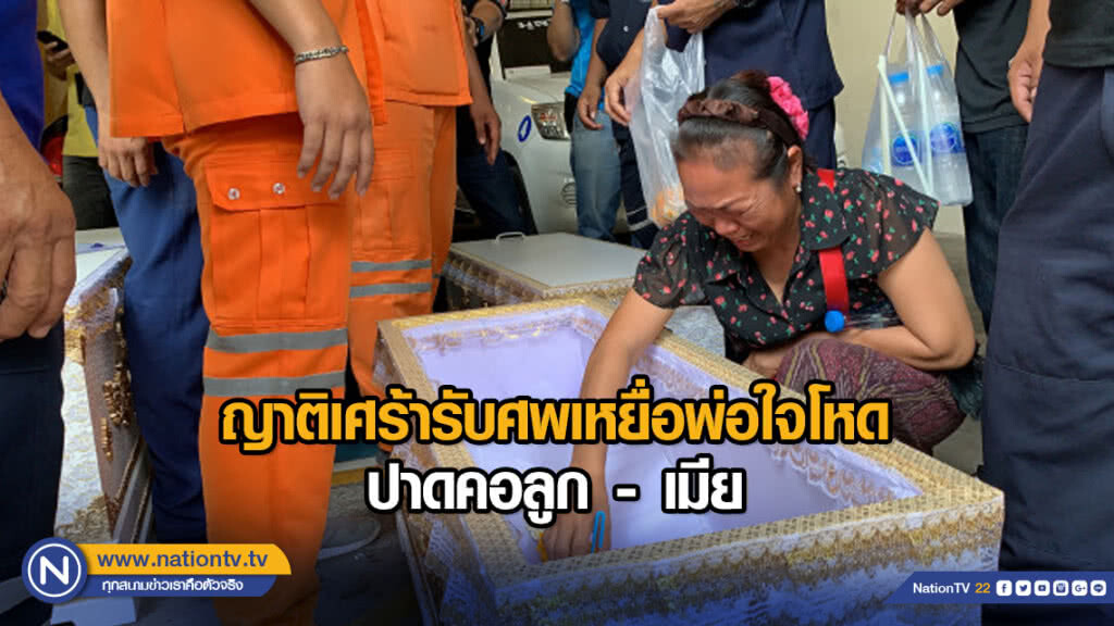 ญาติเศร้ารับศพเหยื่อพ่อใจโหดปาดคอลูก - เมีย