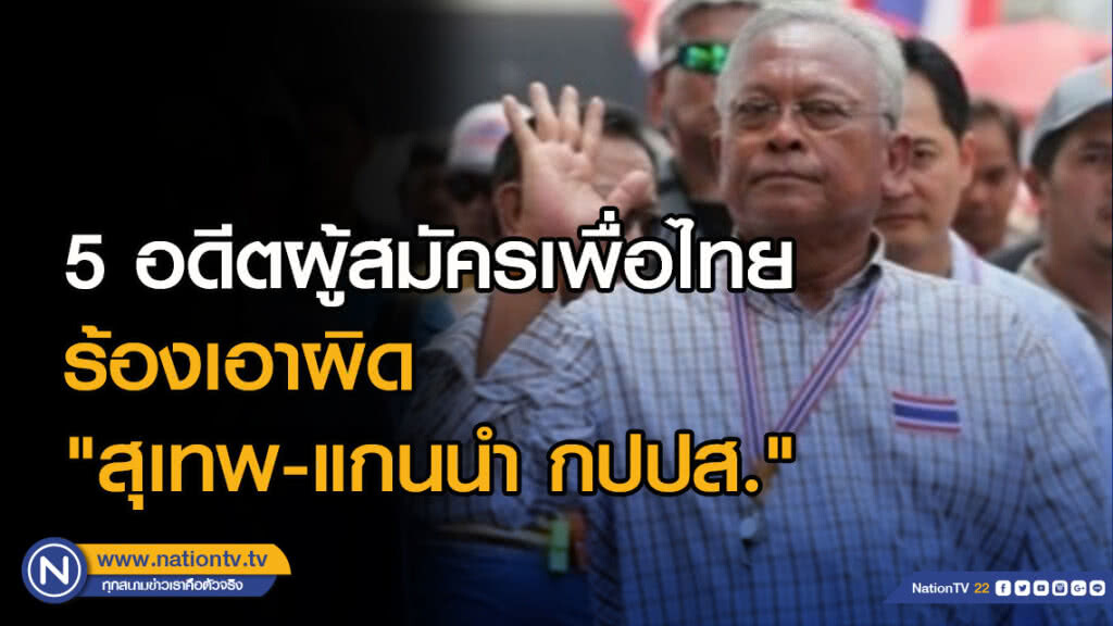 5 อดีตผู้สมัครเพื่อไทย ร้องเอาผิด "สุเทพ-แกนนำ กปปส." ขัดขวางเลือกตั้ง 2557