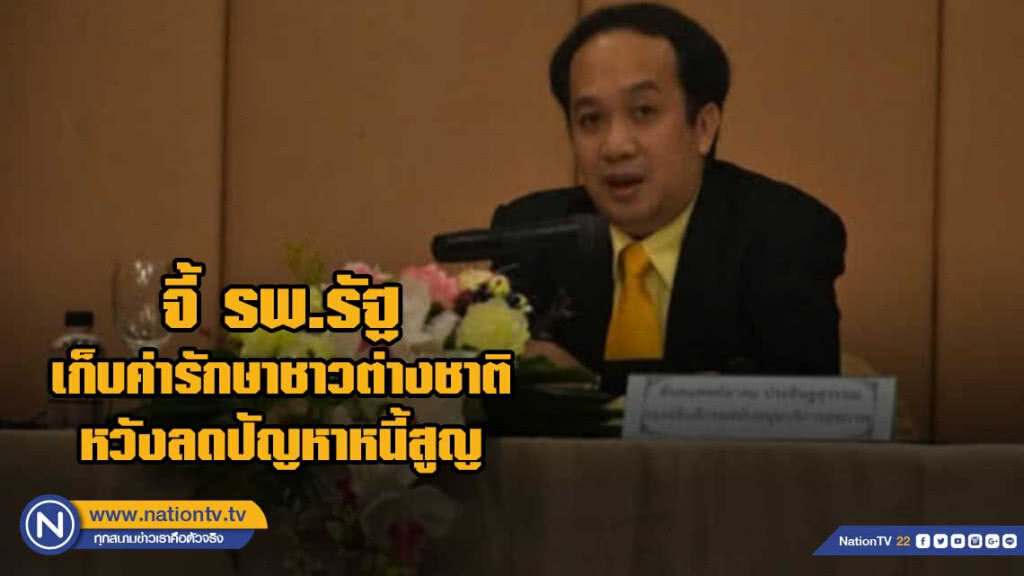 สธ.​จี้ รพ.รัฐจัดเก็บค่ารักษาชาวต่างชาติ หวังลดปัญหาหนี้สูญ