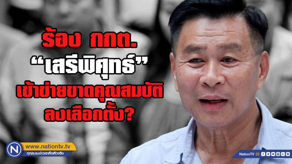 ร้องสอบ"เสรีพิศุทธ์" ชี้เข้าข่ายขาดคุณสมบัติลงเลือกตั้ง