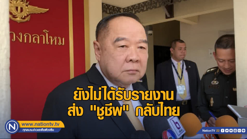 "ลุงป้อม" ยังไม่ได้รับรายงาน ส่ง "ชูชีพ" กลับไทย "ลุงป้อม" ยังไม่ได้รับรายงาน ส่ง "ชูชีพ" กลับไทย