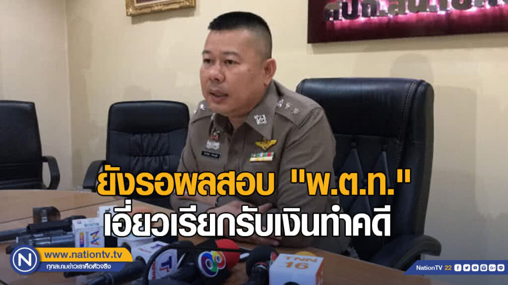 ยังรอผลสอบ "พ.ต.ท." เอี่ยวเรียกรับเงินทำคดี ยังรอผลสอบ "พ.ต.ท." เอี่ยวเรียกรับเงินทำคดี