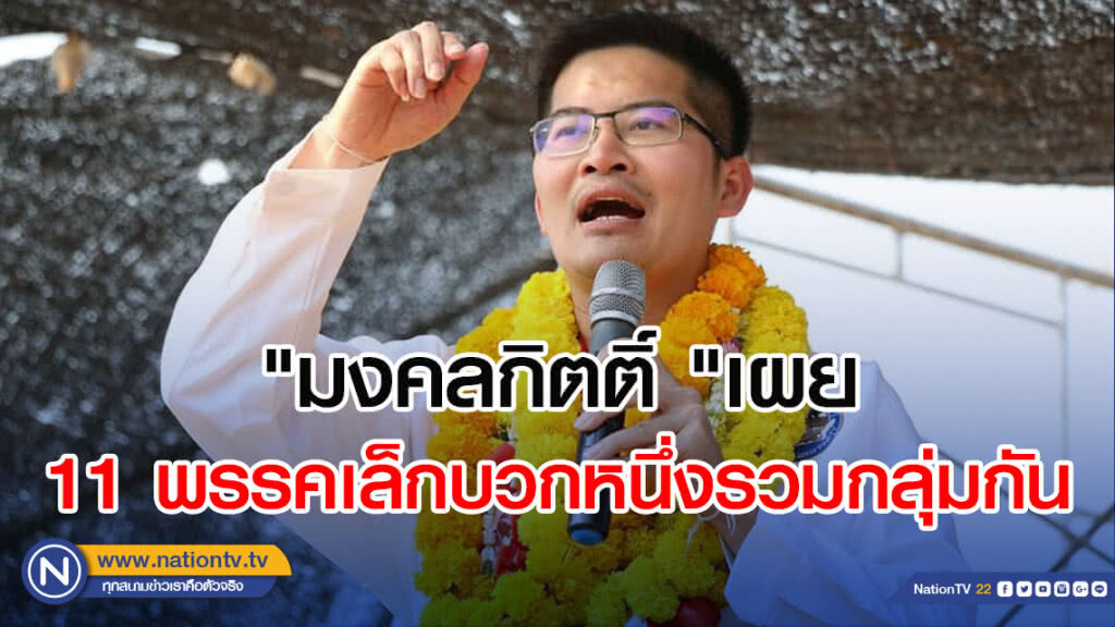 "มงคลกิตติ์" เผย 11 พรรคเล็กบวกหนึ่งรวมกลุ่มกัน