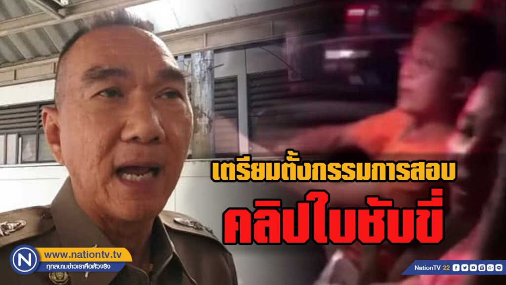 เตรียมตั้งนายตำรวจชั้นผู้ใหญ่สอบข้อเท็จจริงคลิปใบขับขี่
