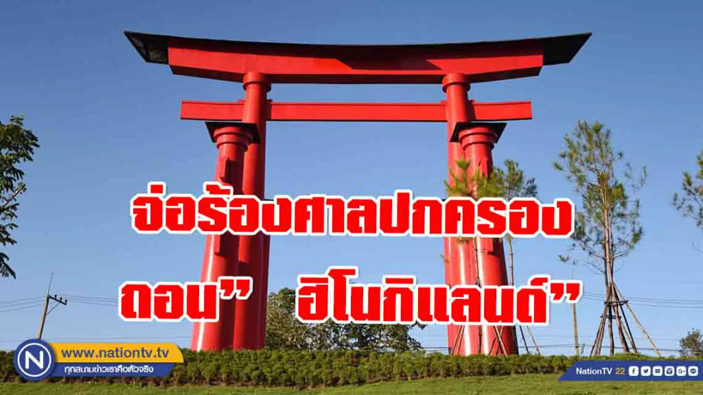 จ่อร้องศาลปกครองถอน"  ฮิโนกิแลนด์" ออกจากประกาศ 10 แหล่งวัฒนธรรมที่ต้องไป