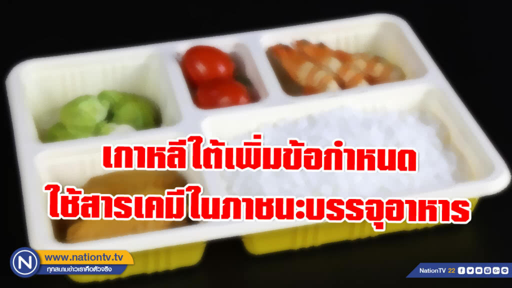 เตือนรับมือเกาหลีใต้! หลังเพิ่มข้อกำหนดใช้สารเคมีในภาชนะบรรจุอาหาร