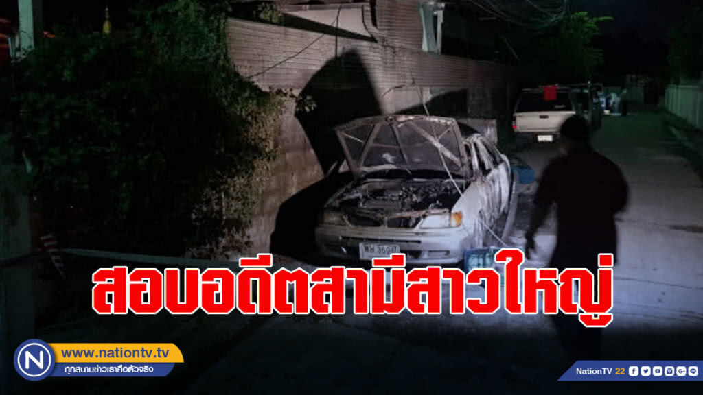 ตร.สอบอดีตสามีสาวใหญ่ หาปมเหตุไฟไหม้รถ
