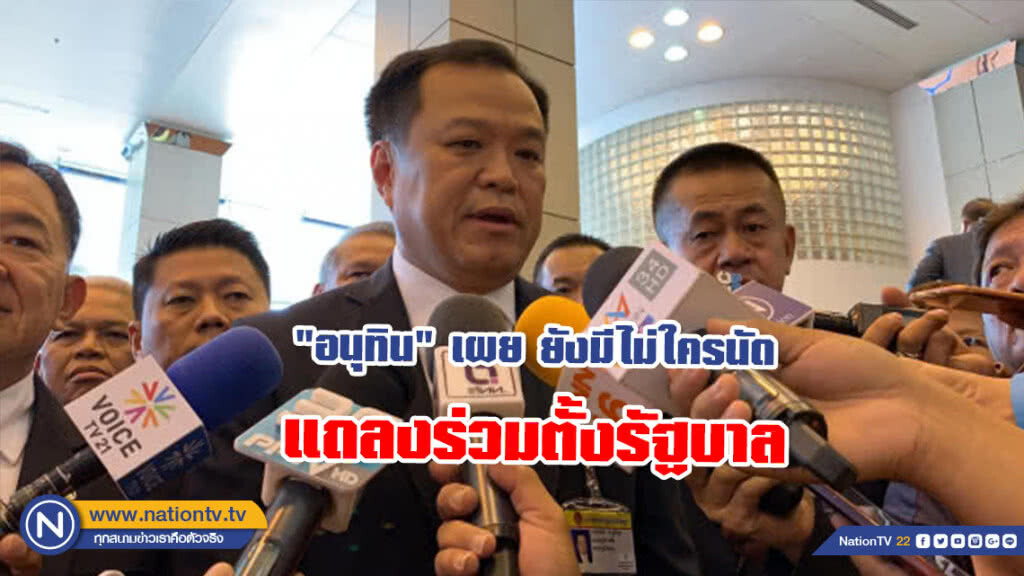 "อนุทิน" เผย ยังมีไม่ใครนัดแถลงร่วมตั้งรัฐบาล