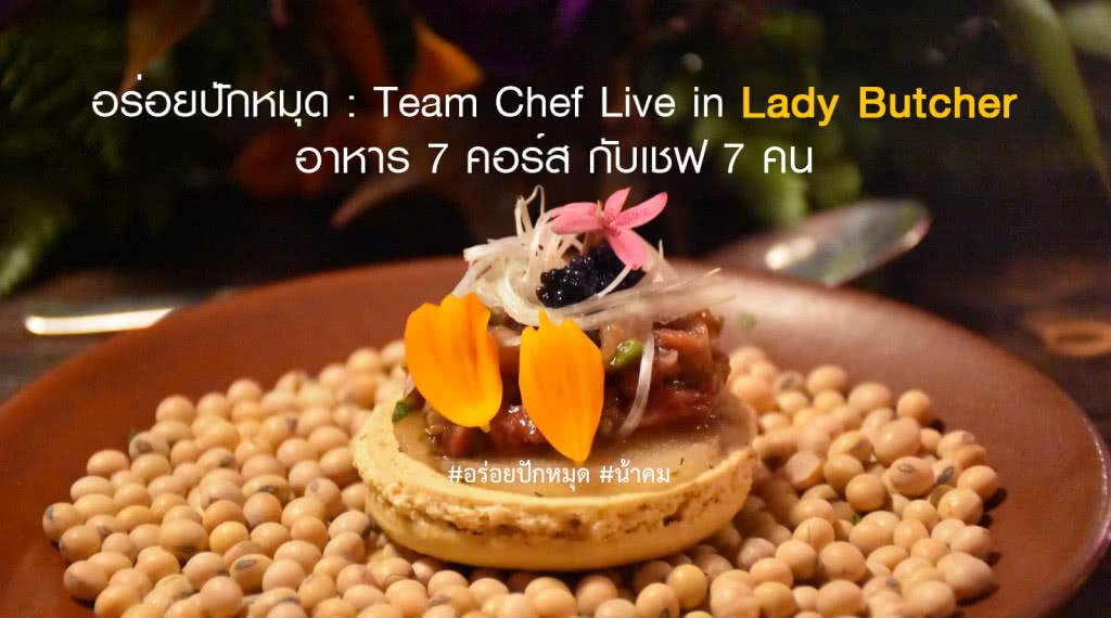 อร่อยปักหมุด :  Team Chef Live in Lady Butcher อาหาร 7 คอร์ส กับเชฟ 7 คน