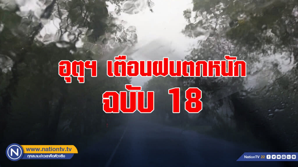 อุตุฯ เตือนฉบับ 18 พื้นที่ 41 จังหวัด ระวังน้ำท่วมฉับพลันน้ำป่าไหลหลาก