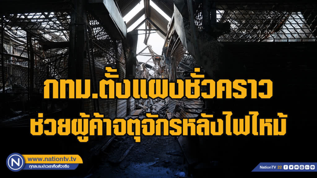 กทม.ตั้งแผงชั่วคราวช่วยผู้ค้าจตุจักรหลังไฟไหม้