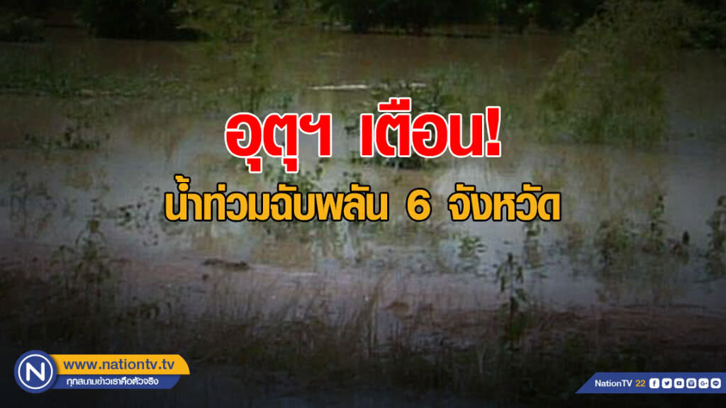 กรมอุตุฯ เตือน น้ำท่วมฉับพลัน 6 จังหวัด