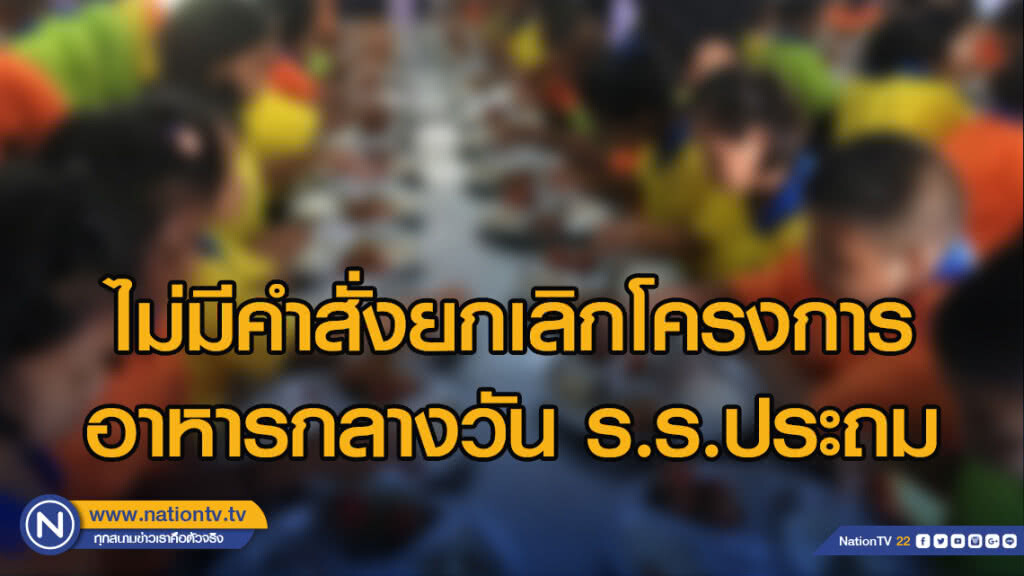 รัฐบาลยืนยันไม่มีคำสั่งยกเลิกโครงการอาหารกลางวัน ร.ร.ประถม สั่งทุกหน่วยเร่งชี้แจงประชาชน