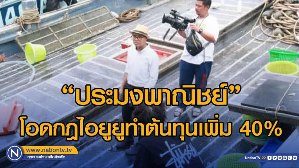 'ประมงพาณิชย์​' โอดกฎไอยูยูทำต้นทุนเพิ่ม​ 40% ซ้ำราคาตก​ เหตุนำเข้าจากเพื่อนบ้าน​ เตรียมบุกกระทรวง