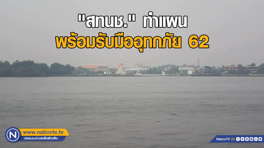 "สทนช." ทำแผน พร้อมรับมืออุทกภัย 62 "สทนช." ทำแผน พร้อมรับมืออุทกภัย 62