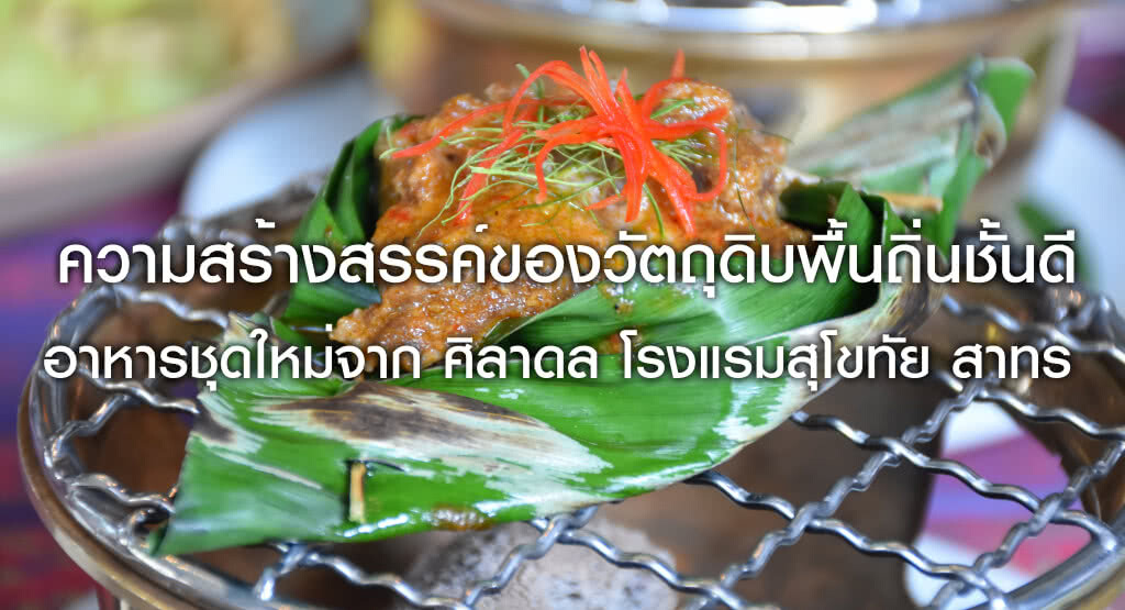 อร่อยปักหมุด : ความสร้างสรรค์ของวัตถุดิบพื้นถิ่นชั้นดี อาหารชุดใหม่จาก ศิลาดล โรงแรมสุโขทัย สาทร