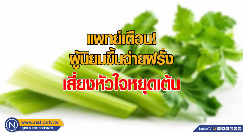 แพทย์เตือนผู้นิยมขึ้นฉ่ายฝรั่ง เสี่ยงหัวใจหยุดเต้น