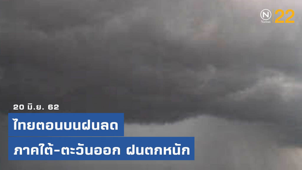 ไทยตอนบนฝนลด ภาคใต้-ตะวันออก ฝนตกหนัก