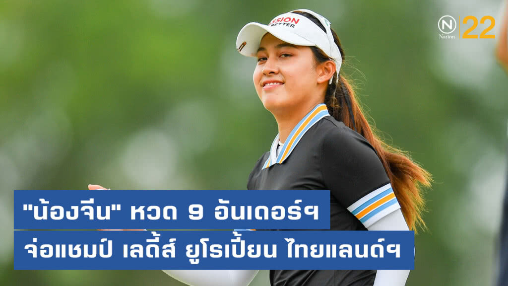 "น้องจีน" หวด 9 อันเดอร์ฯ รอบ 3 จ่อแชมป์ เลดี้ส์ ยูโรเปี้ยน ไทยแลนด์ฯ