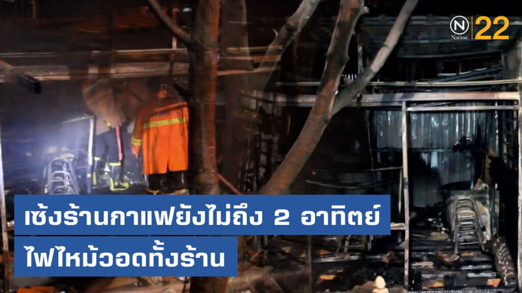 หนุ่มวัย 24 เซ้งร้านกาแฟมายังไม่ถึง 2 อาทิตย์ ไฟไหม้วอดทั้งร้าน