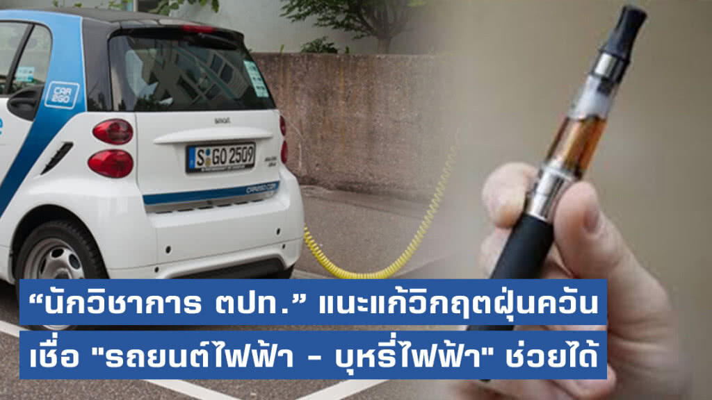 "นักวิชาการ ตปท." แนะลดการเผาไหม้แก้วิกฤตฝุ่นควัน เชื่อ "รถยนต์ไฟฟ้า - บุหรี่ไฟฟ้า" ช่วยได้