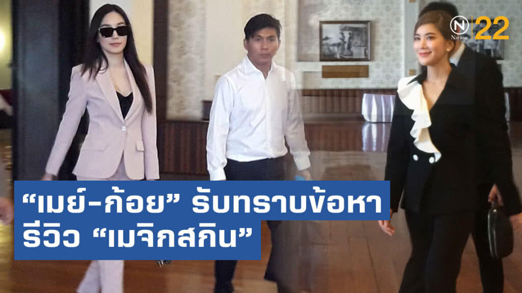 "เมย์-ก้อย" 2 ดาราดัง รับทราบข้อหารีวิว "เมจิกสกิน" ยอมรับรู้เท่าไม่การณ์