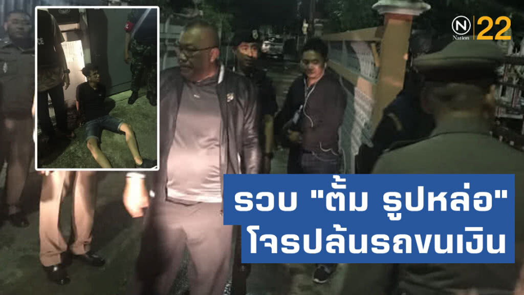 บก.น.7 - อรินทราช 26 บุกรวบ "ตั้ม รูปหล่อ" โจรปล้นรถขนเงิน