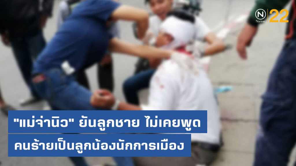 "แม่จ่านิว" ยันลูกชาย ไม่เคยพูด ว่าคนร้ายที่ก่อเหตุเป็นลูกน้องนักการเมือง