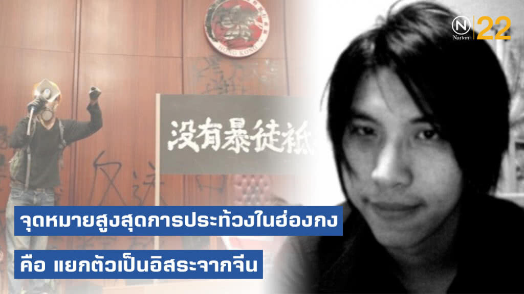 ดร.กิตติธัช ชี้! จุดหมายสูงสุดของผู้นำการประท้วงในฮ่องกงยังคงเหมือนเดิม คือ แยกตัวเป็นอิสระจากจีน