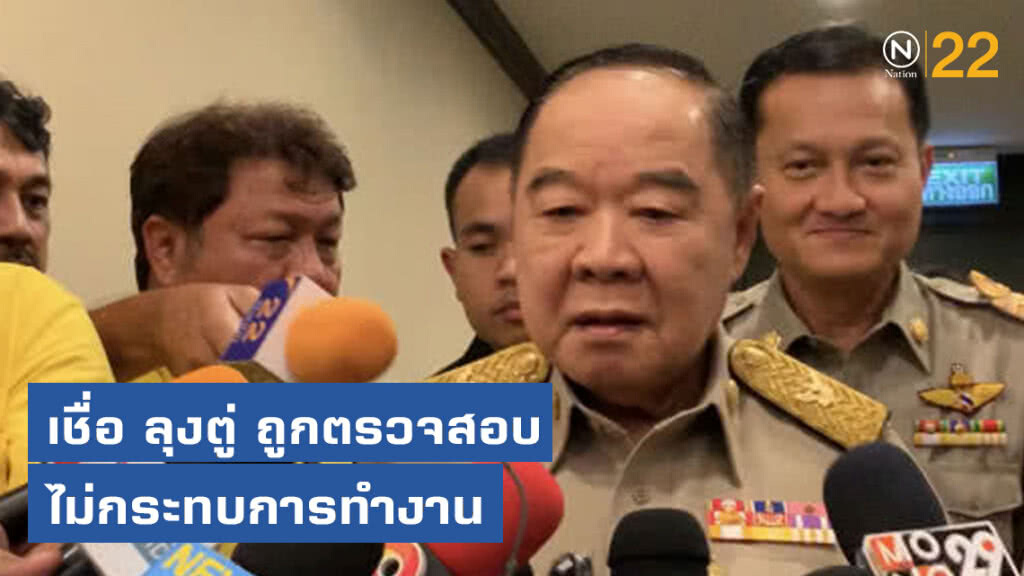 ประวิตร เชื่อ ลุงตู่ ถูกตรวจสอบ ไม่กระทบการทำงาน