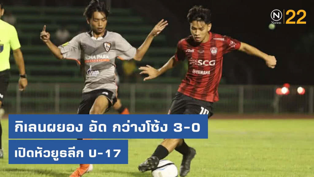 กิเลนผยอง อัด กว่างโซ้ง 3-0 เปิดหัวยูธลีก U-17 รอบไฟนอล