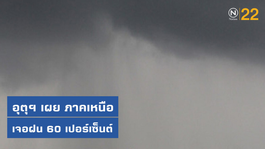 กรมอุตุฯ เผย ภาคเหนือเจอฝน 60 เปอร์เซ็นต์