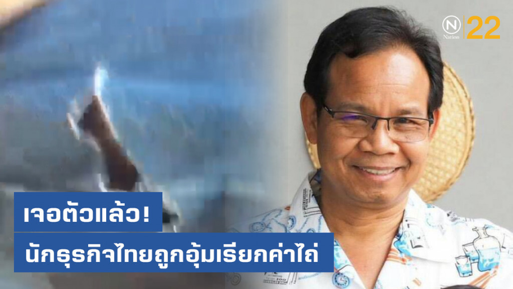 เจอตัวแล้ว! นักธุรกิจไทยถูกอุ้มเรียกค่าไถ่