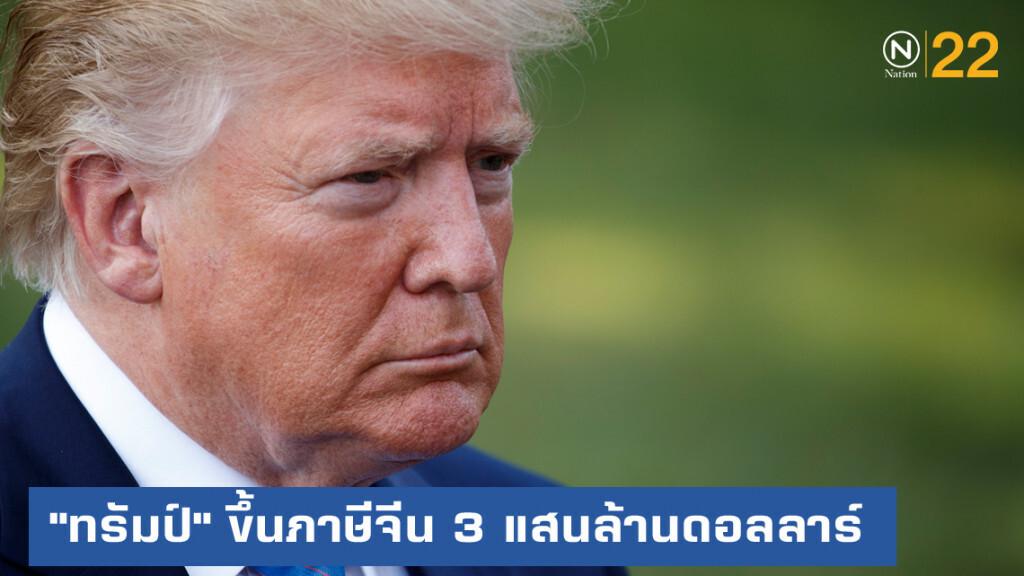 "ทรัมป์" ขึ้นภาษีจีนกว่า 3 แสนล้านดอลลาร์ อ้างไม่ทำตามสัญญา