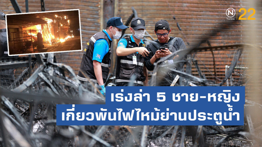 เร่งล่า 5 ชาย-หญิง เกี่ยวพันไฟไหม้ย่านประตูน้ำ