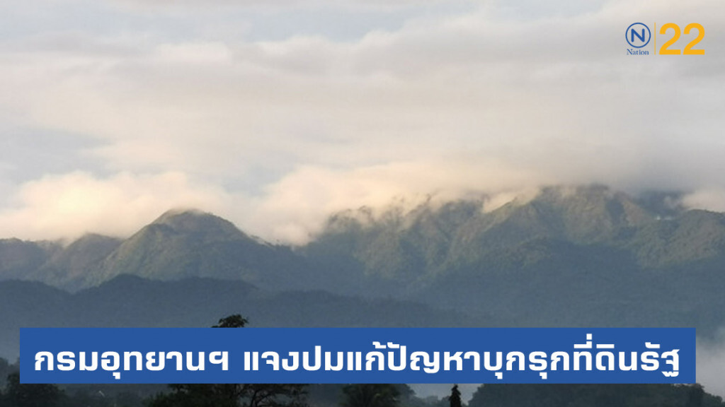 กรมอุทยานฯ แจงปมแก้ปัญหาบุกรุกที่ดินรัฐ ดำเนินการตามขั้นตอน มีพื้นที่เป้าหมายชัดเจน
