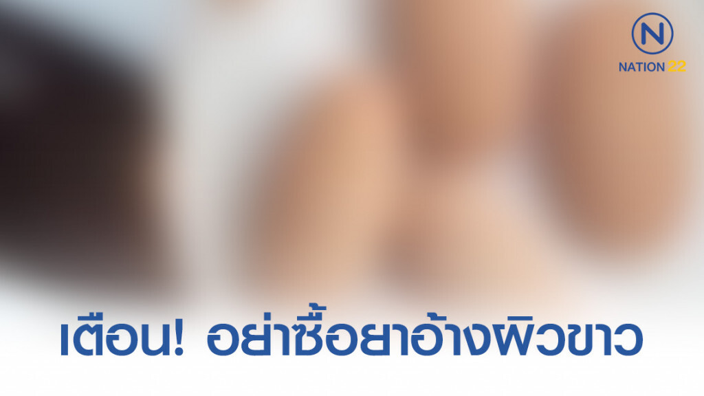 อย. เตือนอย่าซื้อยาอ้างผิวขาวทางเน็ต ผู้ขายมีความผิด ผู้บริโภคมีความเสี่ยงถึงชีวิต