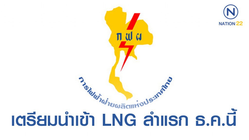 กฟผ. เตรียมนำเข้า LNG ลำแรก 6.5 หมื่นตัน ธ.ค.นี้
