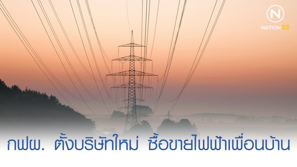 กฟผ. ตั้งบริษัทใหม่ ซื้อขายไฟฟ้าเพื่อนบ้าน กฟผ. ตั้งบริษัทใหม่ ซื้อขายไฟฟ้าเพื่อนบ้าน