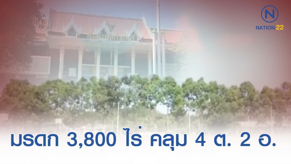 สำรวจที่ดินพิพาท มรดก 3,800 ไร่ ครอบคลุม 4 ตำบล 2 อำเภอ