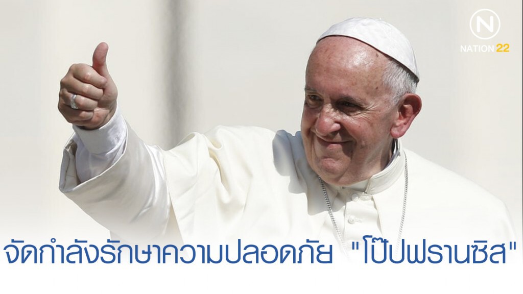 จัดกำลัง ตร. รักษาความปลอดภัย "โป๊ปฟรานซิส" เสด็จเยือนไทย