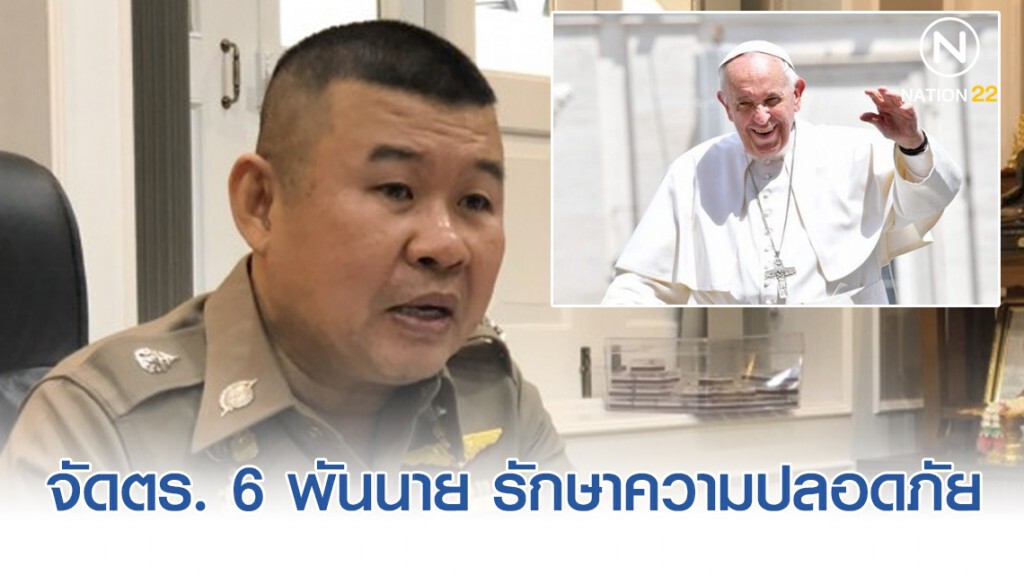 จัดตร. 6 พันนาย รักษาความปลอดภัย "โป๊ปฟรานซิส" เสด็จเยือนไทย
